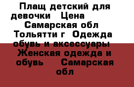 Плащ детский для девочки › Цена ­ 1 400 - Самарская обл., Тольятти г. Одежда, обувь и аксессуары » Женская одежда и обувь   . Самарская обл.